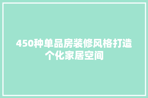 450种单品房装修风格打造个化家居空间
