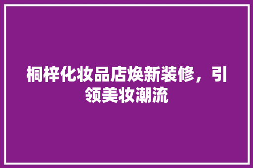 桐梓化妆品店焕新装修，引领美妆潮流