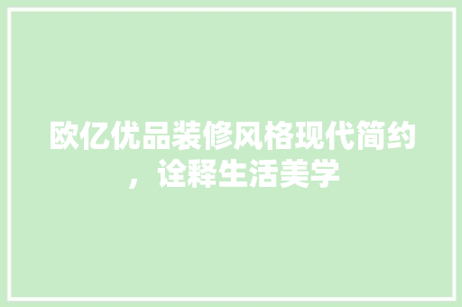 欧亿优品装修风格现代简约，诠释生活美学