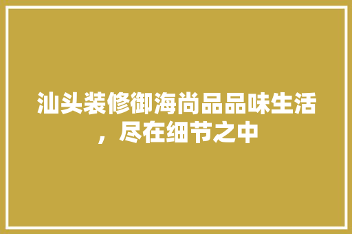 汕头装修御海尚品品味生活，尽在细节之中