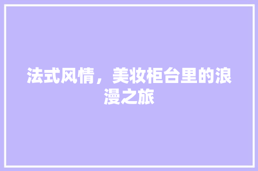 法式风情，美妆柜台里的浪漫之旅