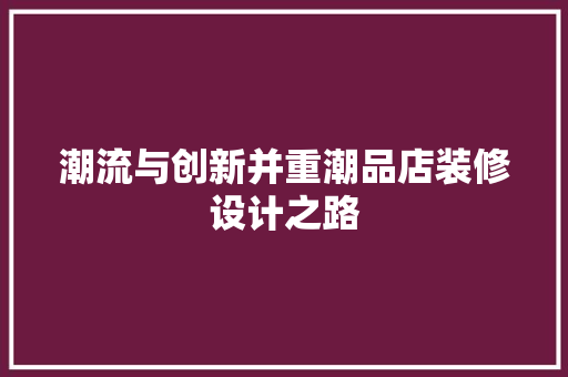 潮流与创新并重潮品店装修设计之路