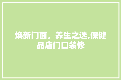焕新门面，养生之选,保健品店门口装修