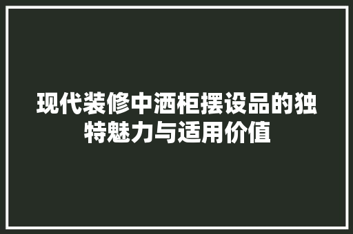 现代装修中洒柜摆设品的独特魅力与适用价值