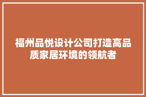福州品悦设计公司打造高品质家居环境的领航者