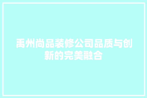 禹州尚品装修公司品质与创新的完美融合