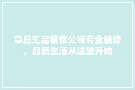 章丘汇品装修公司专业装修，品质生活从这里开始  第1张