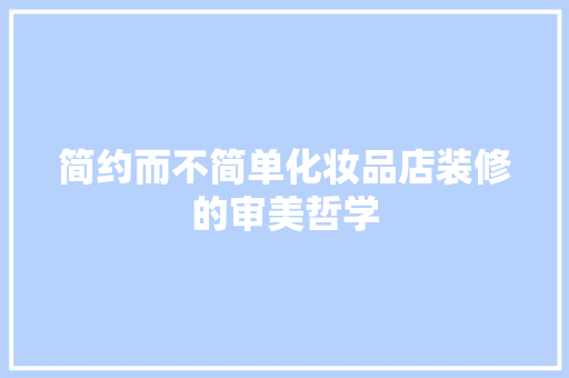 简约而不简单化妆品店装修的审美哲学
