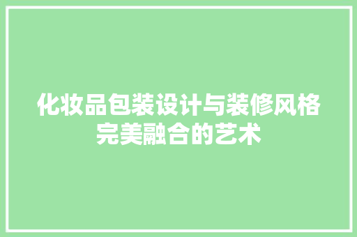 化妆品包装设计与装修风格完美融合的艺术