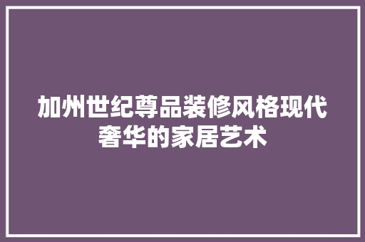 加州世纪尊品装修风格现代奢华的家居艺术