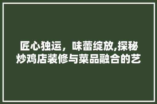 匠心独运，味蕾绽放,探秘炒鸡店装修与菜品融合的艺术
