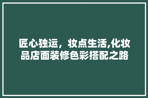 匠心独运，妆点生活,化妆品店面装修色彩搭配之路