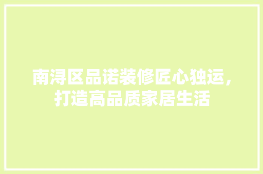 南浔区品诺装修匠心独运，打造高品质家居生活