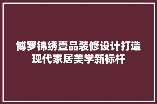 博罗锦绣壹品装修设计打造现代家居美学新标杆
