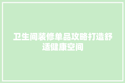 卫生间装修单品攻略打造舒适健康空间