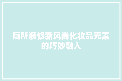 厕所装修新风尚化妆品元素的巧妙融入