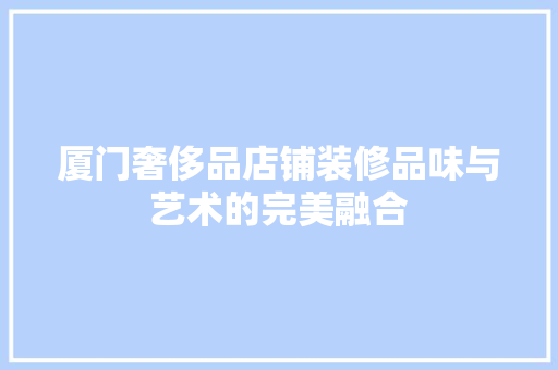 厦门奢侈品店铺装修品味与艺术的完美融合