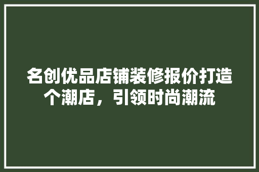 名创优品店铺装修报价打造个潮店，引领时尚潮流