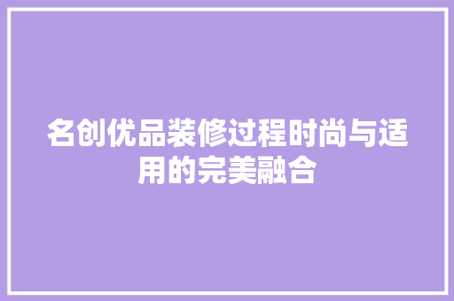 名创优品装修过程时尚与适用的完美融合