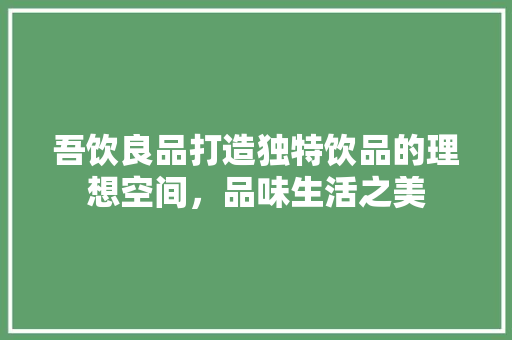 吾饮良品打造独特饮品的理想空间，品味生活之美