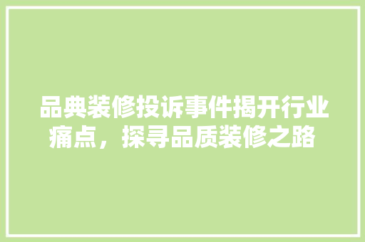 品典装修投诉事件揭开行业痛点，探寻品质装修之路