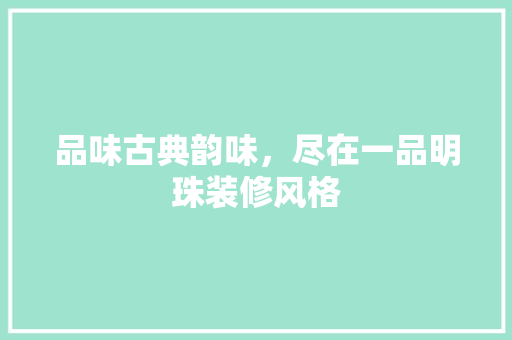 品味古典韵味，尽在一品明珠装修风格