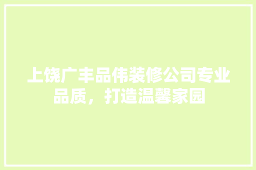 上饶广丰品伟装修公司专业品质，打造温馨家园
