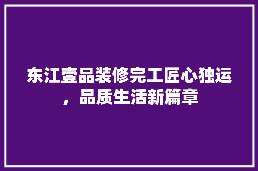 东江壹品装修完工匠心独运，品质生活新篇章