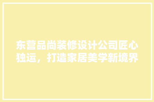 东营品尚装修设计公司匠心独运，打造家居美学新境界