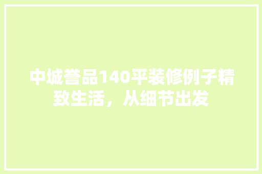 中城誉品140平装修例子精致生活，从细节出发