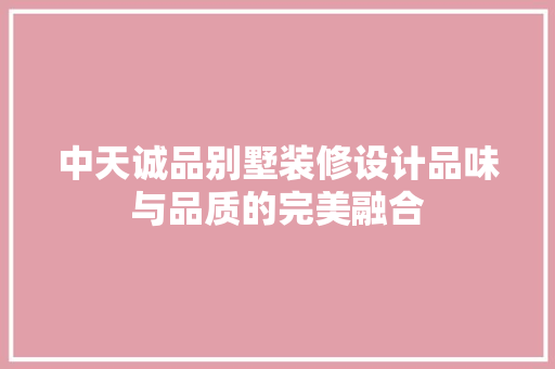 中天诚品别墅装修设计品味与品质的完美融合