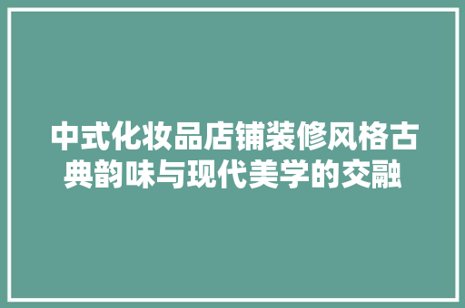 中式化妆品店铺装修风格古典韵味与现代美学的交融