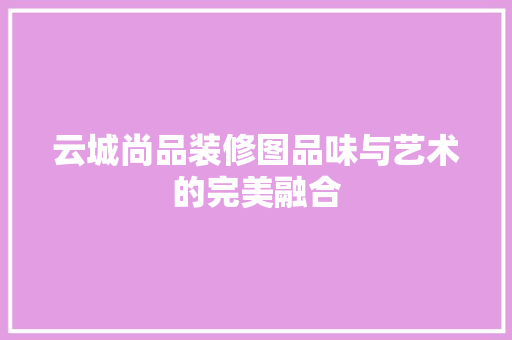 云城尚品装修图品味与艺术的完美融合