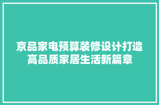 京品家电预算装修设计打造高品质家居生活新篇章