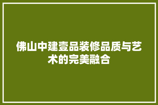 佛山中建壹品装修品质与艺术的完美融合