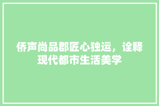 侨声尚品郡匠心独运，诠释现代都市生活美学