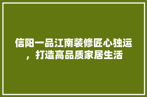 信阳一品江南装修匠心独运，打造高品质家居生活