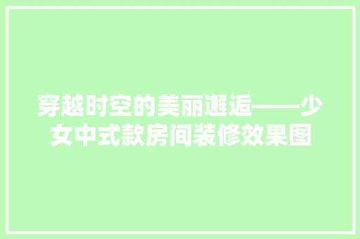 穿越时空的美丽邂逅——少女中式款房间装修效果图