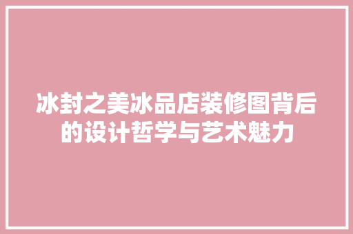 冰封之美冰品店装修图背后的设计哲学与艺术魅力