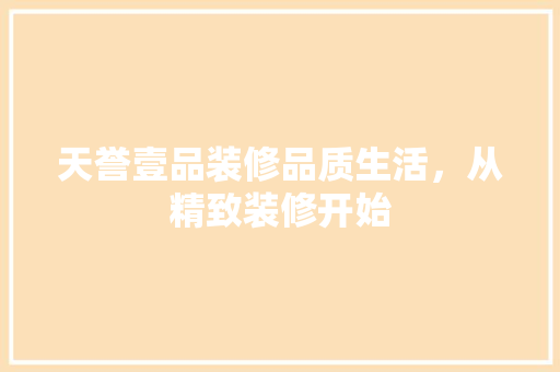 天誉壹品装修品质生活，从精致装修开始