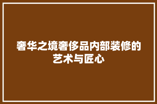 奢华之境奢侈品内部装修的艺术与匠心