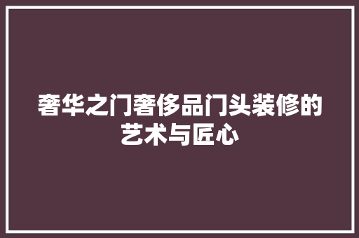 奢华之门奢侈品门头装修的艺术与匠心