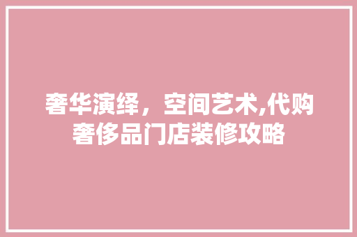 奢华演绎，空间艺术,代购奢侈品门店装修攻略