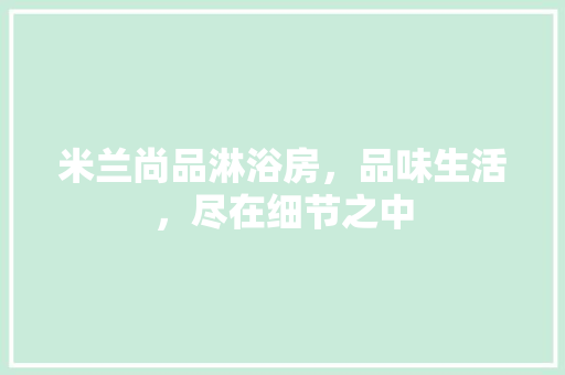 米兰尚品淋浴房，品味生活，尽在细节之中