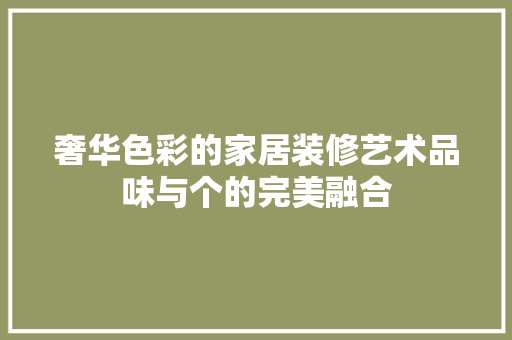 奢华色彩的家居装修艺术品味与个的完美融合