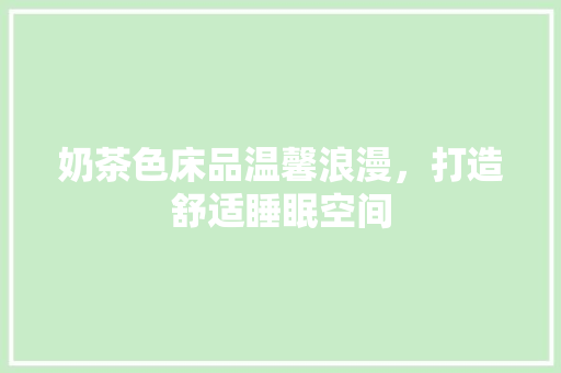 奶茶色床品温馨浪漫，打造舒适睡眠空间