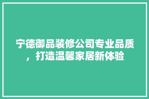宁德御品装修公司专业品质，打造温馨家居新体验