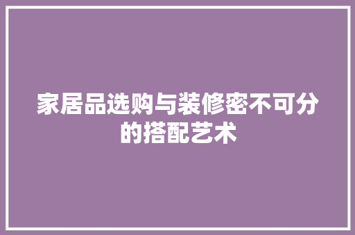 家居品选购与装修密不可分的搭配艺术  第1张