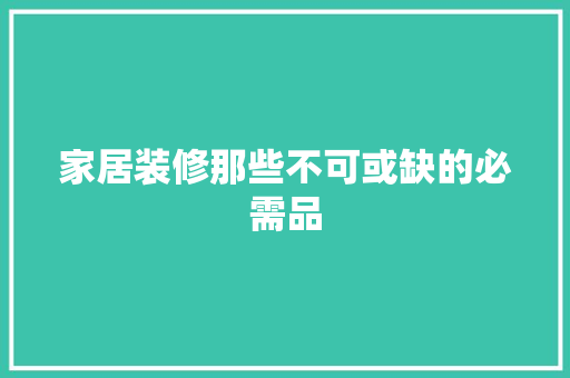 家居装修那些不可或缺的必需品