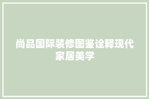 尚品国际装修图鉴诠释现代家居美学